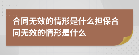 合同無效的情形是什么擔(dān)保合同無效的情形是什么