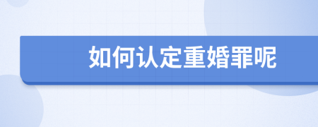 如何認定重婚罪呢