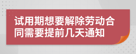 試用期想要解除勞動(dòng)合同需要提前幾天通知