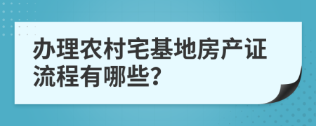 辦理農(nóng)村宅基地房產(chǎn)證流程有哪些？
