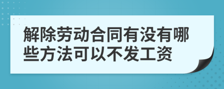解除勞動合同有沒有哪些方法可以不發(fā)工資