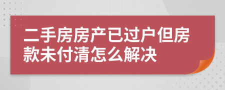 二手房房產(chǎn)已過戶但房款未付清怎么解決