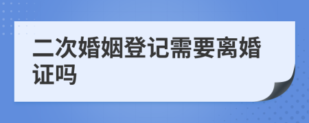 二次婚姻登記需要離婚證嗎