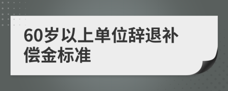 60歲以上單位辭退補償金標準