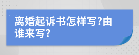 離婚起訴書(shū)怎樣寫(xiě)?由誰(shuí)來(lái)寫(xiě)?