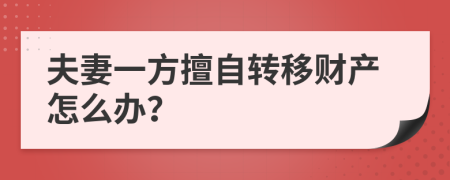 夫妻一方擅自轉(zhuǎn)移財(cái)產(chǎn)怎么辦？