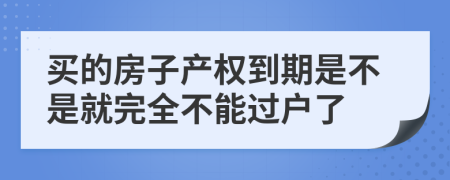 買的房子產(chǎn)權(quán)到期是不是就完全不能過(guò)戶了