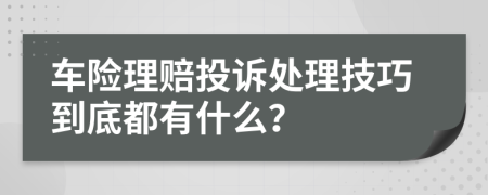 車險理賠投訴處理技巧到底都有什么？
