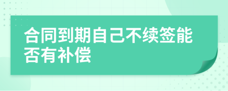 合同到期自己不續(xù)簽?zāi)芊裼醒a償