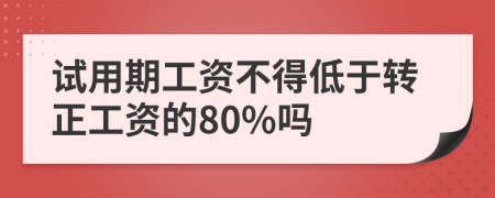 試用期工資不得低于轉(zhuǎn)正工資的80%嗎