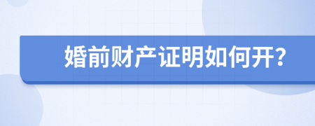 婚前財產(chǎn)證明如何開？
