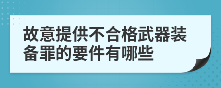 故意提供不合格武器裝備罪的要件有哪些