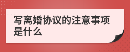 寫離婚協(xié)議的注意事項(xiàng)是什么
