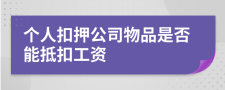 個人扣押公司物品是否能抵扣工資