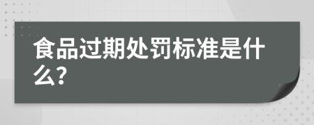 食品過期處罰標(biāo)準(zhǔn)是什么？