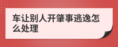 車讓別人開肇事逃逸怎么處理