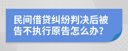 民間借貸糾紛判決后被告不執(zhí)行原告怎么辦？