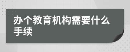 辦個教育機(jī)構(gòu)需要什么手續(xù)