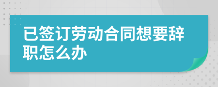 已簽訂勞動(dòng)合同想要辭職怎么辦