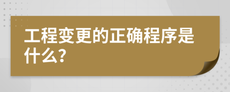 工程變更的正確程序是什么？