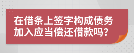 在借條上簽字構(gòu)成債務(wù)加入應(yīng)當(dāng)償還借款嗎？