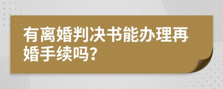 有離婚判決書(shū)能辦理再婚手續(xù)嗎？