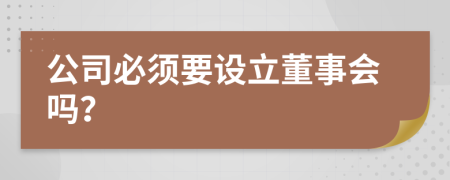 公司必須要設立董事會嗎？