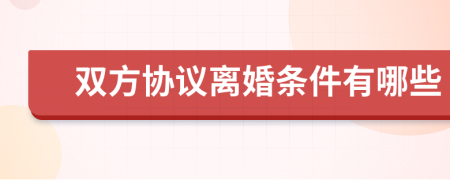 雙方協(xié)議離婚條件有哪些