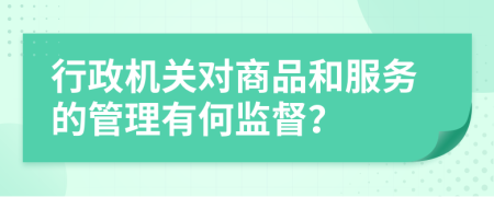 行政機(jī)關(guān)對(duì)商品和服務(wù)的管理有何監(jiān)督？