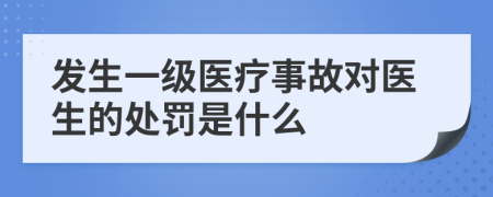發(fā)生一級醫(yī)療事故對醫(yī)生的處罰是什么