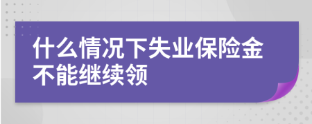 什么情況下失業(yè)保險金不能繼續(xù)領(lǐng)