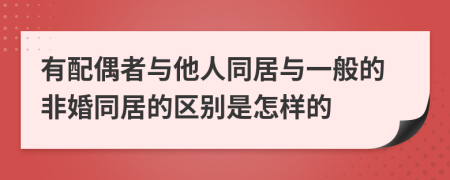 有配偶者與他人同居與一般的非婚同居的區(qū)別是怎樣的