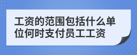 工資的范圍包括什么單位何時(shí)支付員工工資