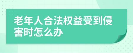老年人合法權(quán)益受到侵害時怎么辦