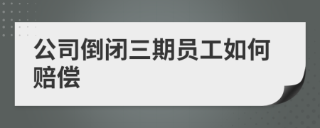 公司倒閉三期員工如何賠償
