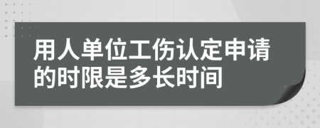 用人單位工傷認(rèn)定申請(qǐng)的時(shí)限是多長時(shí)間