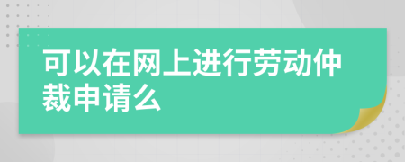 可以在網(wǎng)上進行勞動仲裁申請么