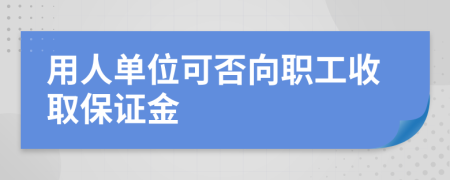 用人單位可否向職工收取保證金