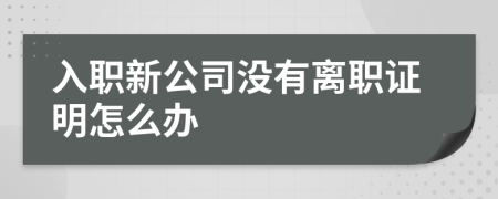 入職新公司沒有離職證明怎么辦