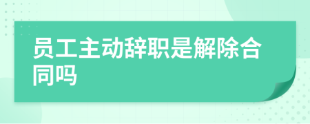員工主動辭職是解除合同嗎