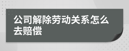公司解除勞動(dòng)關(guān)系怎么去賠償