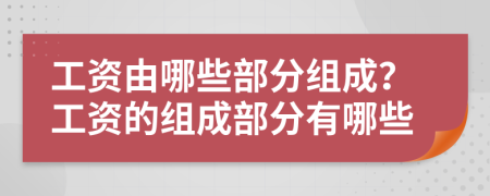 工資由哪些部分組成？工資的組成部分有哪些