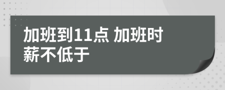 加班到11點(diǎn) 加班時(shí)薪不低于