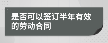 是否可以簽訂半年有效的勞動合同