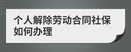 個人解除勞動合同社保如何辦理