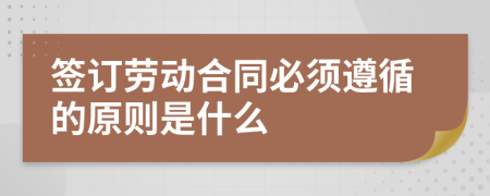 簽訂勞動(dòng)合同必須遵循的原則是什么