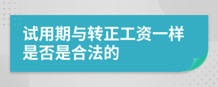 試用期與轉(zhuǎn)正工資一樣是否是合法的
