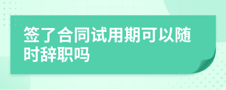 簽了合同試用期可以隨時辭職嗎