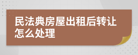 民法典房屋出租后轉(zhuǎn)讓怎么處理
