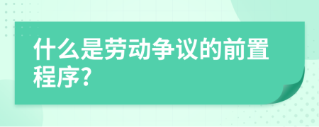 什么是勞動爭議的前置程序?